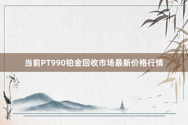 当前PT990铂金回收市场最新价格行情