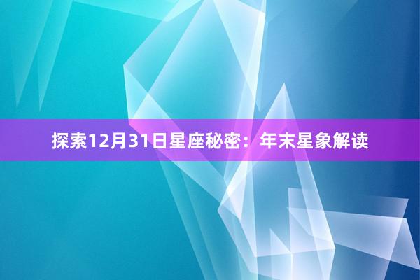 探索12月31日星座秘密：年末星象解读