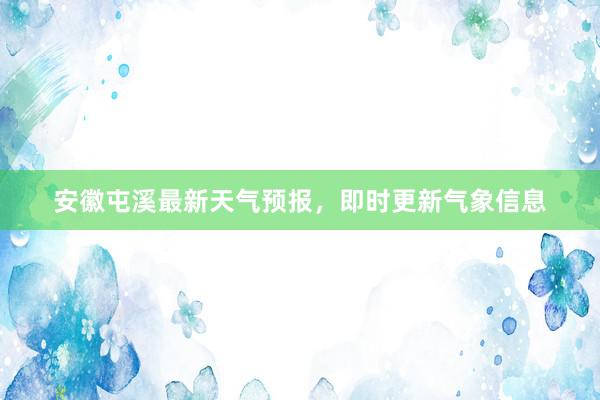 安徽屯溪最新天气预报，即时更新气象信息